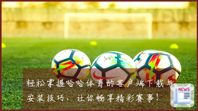 轻松掌握哈哈体育的客户端下载与安装技巧，让你畅享精彩赛事！