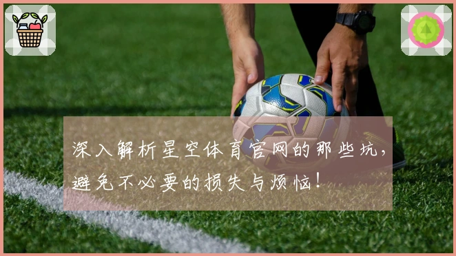 深入解析星空体育官网的那些坑，避免不必要的损失与烦恼！