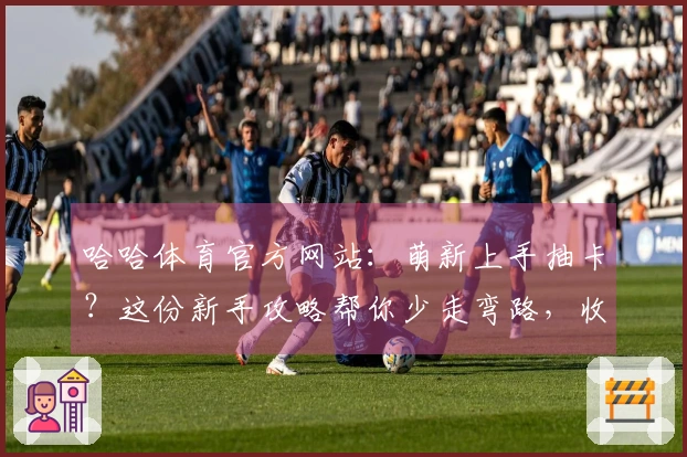 哈哈体育官方网站：萌新上手抽卡？这份新手攻略帮你少走弯路，收益最大化！