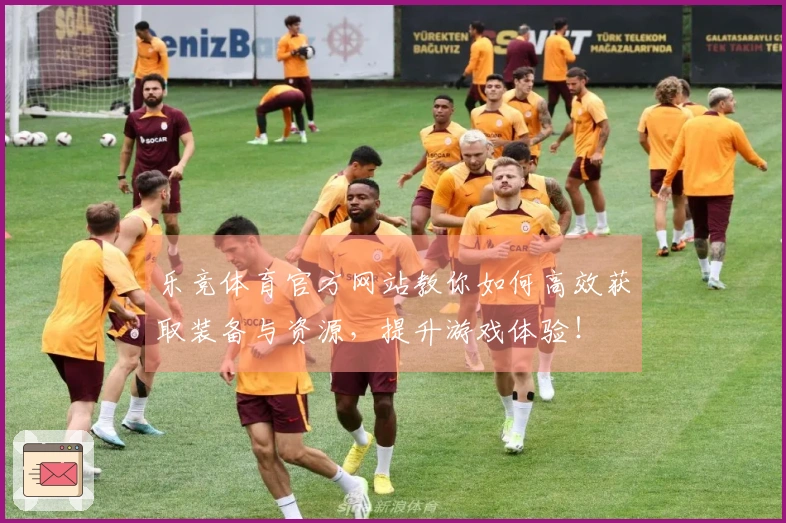 乐竞体育官方网站教你如何高效获取装备与资源，提升游戏体验！