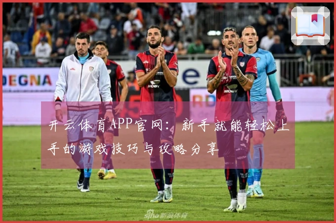 开云体育APP官网：新手就能轻松上手的游戏技巧与攻略分享