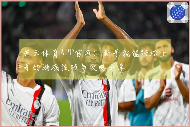 开云体育APP官网：新手就能轻松上手的游戏技巧与攻略分享