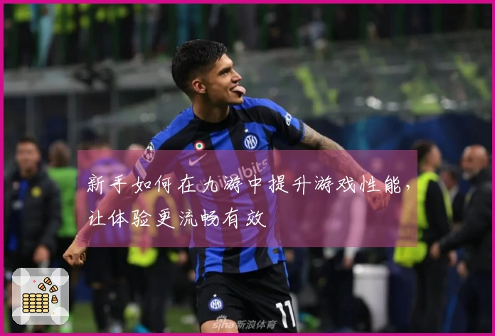 新手如何在九游中提升游戏性能，让体验更流畅有效