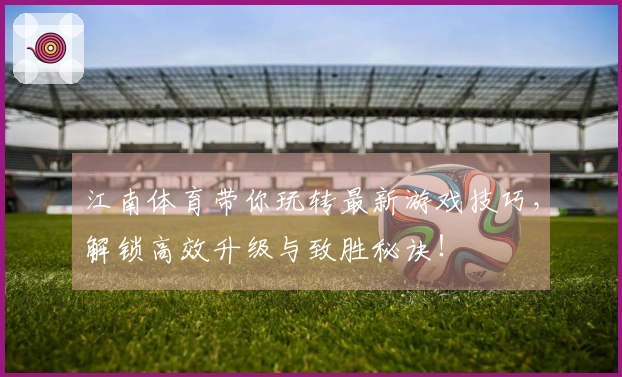 江南体育带你玩转最新游戏技巧，解锁高效升级与致胜秘诀！
