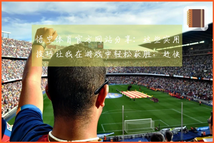 悟空体育官方网站分享：这些实用技巧让我在游戏中轻松获胜，赶快试试！