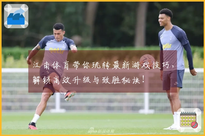 江南体育带你玩转最新游戏技巧，解锁高效升级与致胜秘诀！